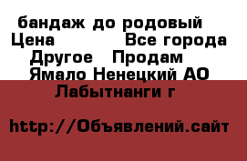 бандаж до родовый  › Цена ­ 1 000 - Все города Другое » Продам   . Ямало-Ненецкий АО,Лабытнанги г.